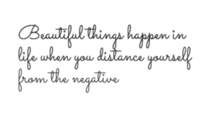 Beautiful things happen when you distance yourself from negativity