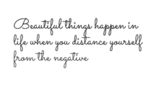 Beautiful things happen when you distance yourself from negativity