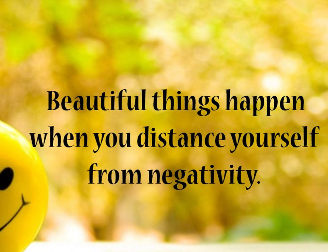 Beautiful things happen when you distance yourself from negativity